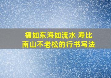 福如东海如流水 寿比南山不老松的行书写法